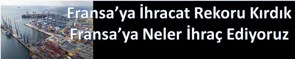 Fransa’ya İhracat Rekoru, Fransa’ya Neler İhraç Ediyoruz
